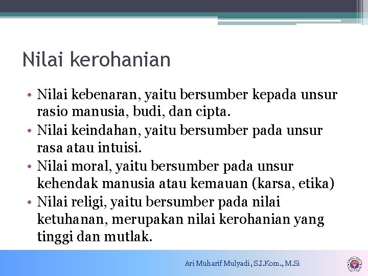 Nilai kerohanian • Nilai kebenaran, yaitu bersumber kepada unsur rasio manusia, budi, dan cipta.