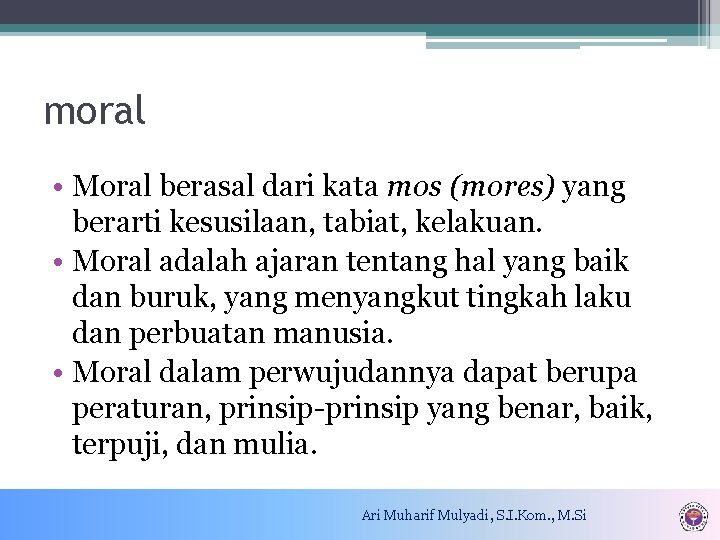 moral • Moral berasal dari kata mos (mores) yang berarti kesusilaan, tabiat, kelakuan. •