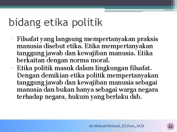bidang etika politik Filsafat yang langsung mempertanyakan praksis manusia disebut etika. Etika mempertanyakan tanggung