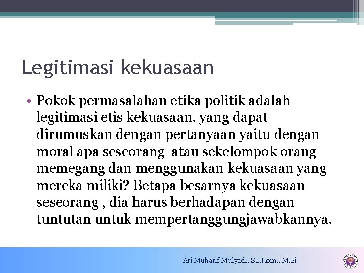 Legitimasi kekuasaan • Pokok permasalahan etika politik adalah legitimasi etis kekuasaan, yang dapat dirumuskan