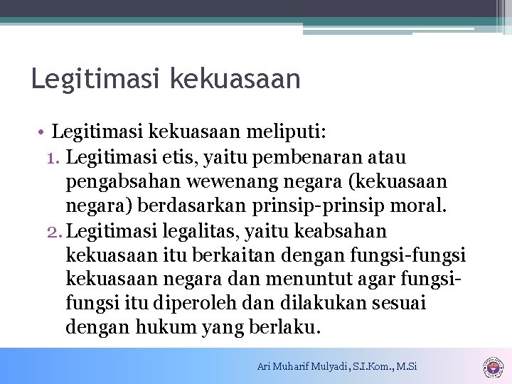 Legitimasi kekuasaan • Legitimasi kekuasaan meliputi: 1. Legitimasi etis, yaitu pembenaran atau pengabsahan wewenang