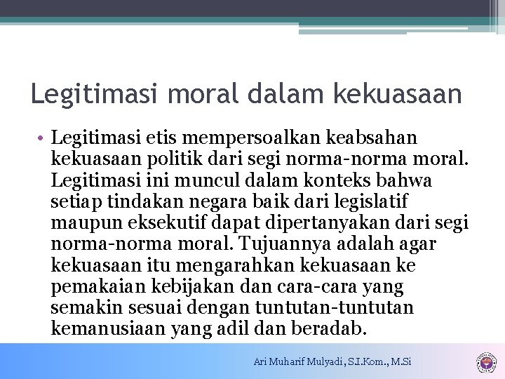 Legitimasi moral dalam kekuasaan • Legitimasi etis mempersoalkan keabsahan kekuasaan politik dari segi norma-norma