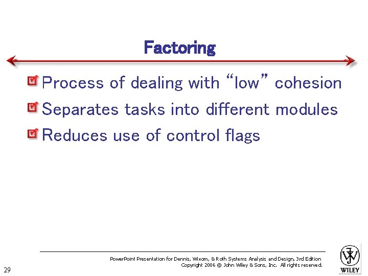Factoring Process of dealing with “low” cohesion Separates tasks into different modules Reduces use