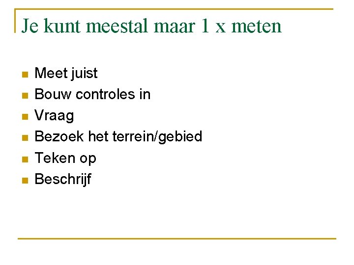 Je kunt meestal maar 1 x meten n n n Meet juist Bouw controles