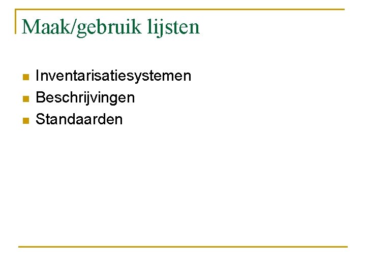 Maak/gebruik lijsten n Inventarisatiesystemen Beschrijvingen Standaarden 