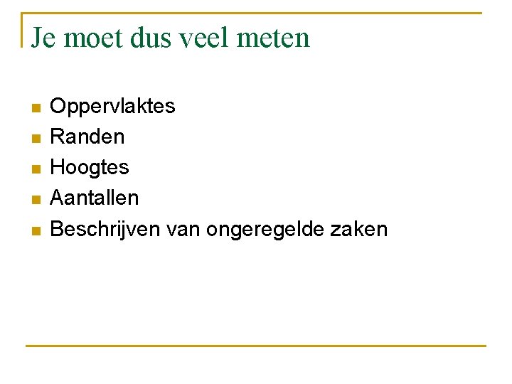 Je moet dus veel meten n n Oppervlaktes Randen Hoogtes Aantallen Beschrijven van ongeregelde