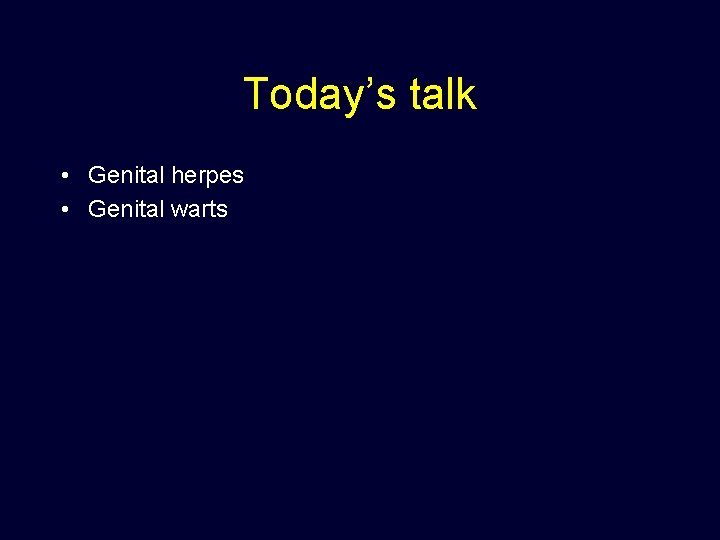 Today’s talk • Genital herpes • Genital warts 
