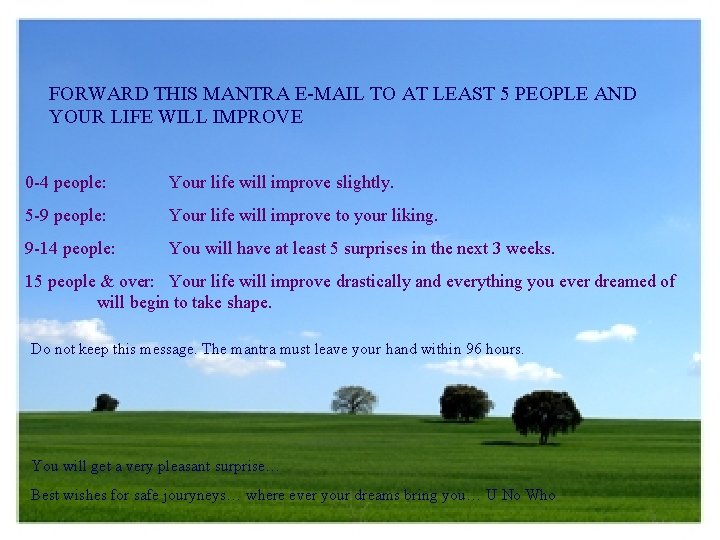 FORWARD THIS MANTRA E-MAIL TO AT LEAST 5 PEOPLE AND YOUR LIFE WILL IMPROVE
