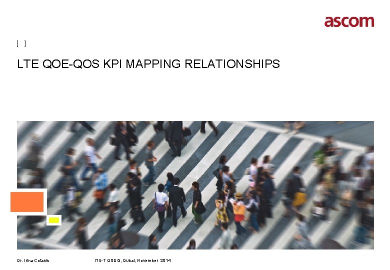 [ ] LTE QOE-QOS KPI MAPPING RELATIONSHIPS Dr. Irina Cotanis ITU-T QSDG, Dubai, November