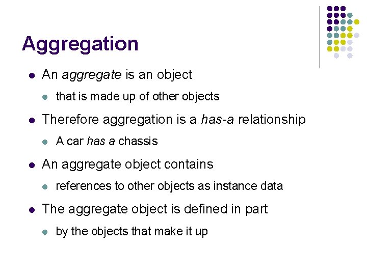 Aggregation l An aggregate is an object l l Therefore aggregation is a has-a