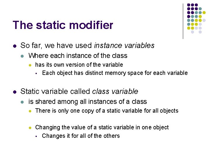 The static modifier l So far, we have used instance variables l Where each