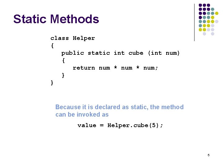 Static Methods class Helper { public static int cube (int num) { return num