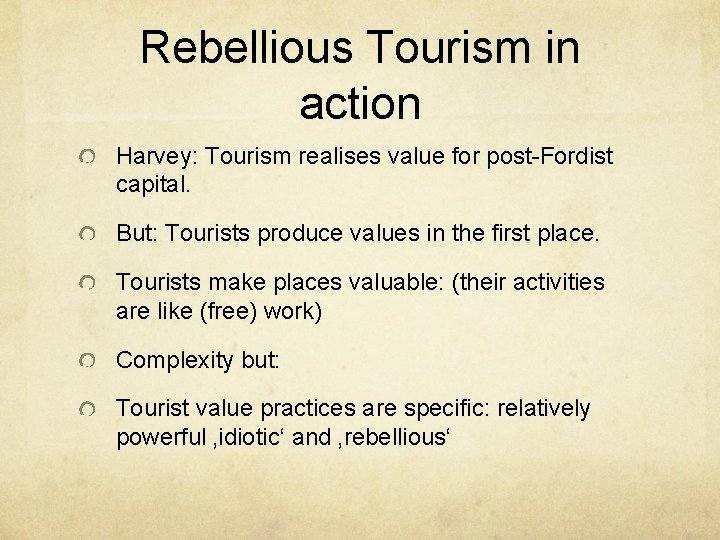 Rebellious Tourism in action Harvey: Tourism realises value for post-Fordist capital. But: Tourists produce