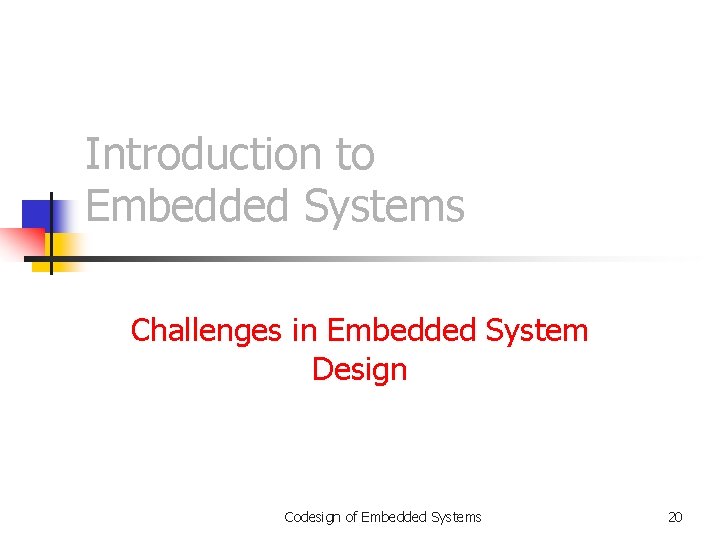 Introduction to Embedded Systems Challenges in Embedded System Design Codesign of Embedded Systems 20