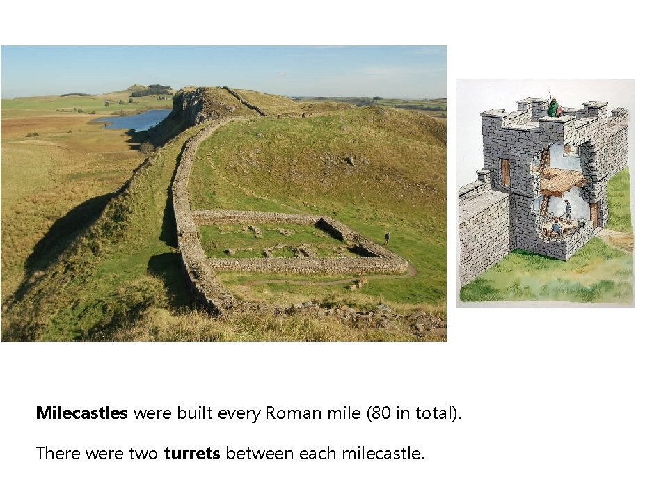 Milecastles were built every Roman mile (80 in total). There were two turrets between