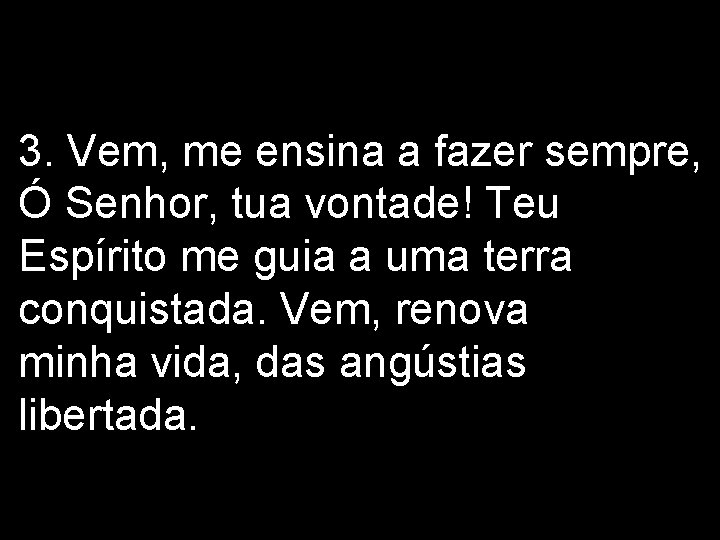 3. Vem, me ensina a fazer sempre, Ó Senhor, tua vontade! Teu Espírito me