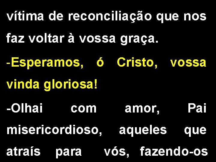 vítima de reconciliação que nos faz voltar à vossa graça. -Esperamos, ó Cristo, vossa vítima de reconciliação que nos faz voltar à vossa graça. -Esperamos, ó Cristo, vossa
