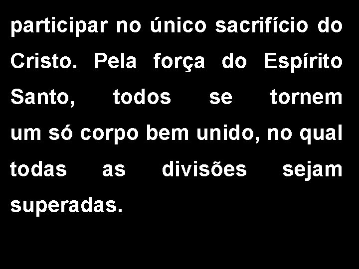 participar no único sacrifício do Cristo. Pela força do Espírito Santo, todos se tornem participar no único sacrifício do Cristo. Pela força do Espírito Santo, todos se tornem
