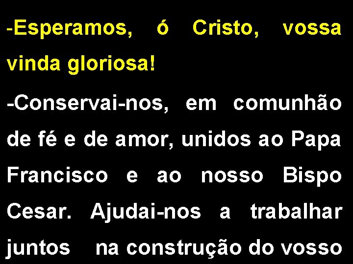 -Esperamos, ó Cristo, vossa vinda gloriosa! -Conservai-nos, em comunhão de fé e de amor, -Esperamos, ó Cristo, vossa vinda gloriosa! -Conservai-nos, em comunhão de fé e de amor,