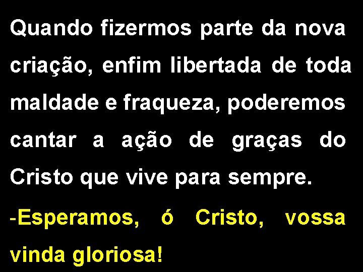 Quando fizermos parte da nova criação, enfim libertada de toda maldade e fraqueza, poderemos