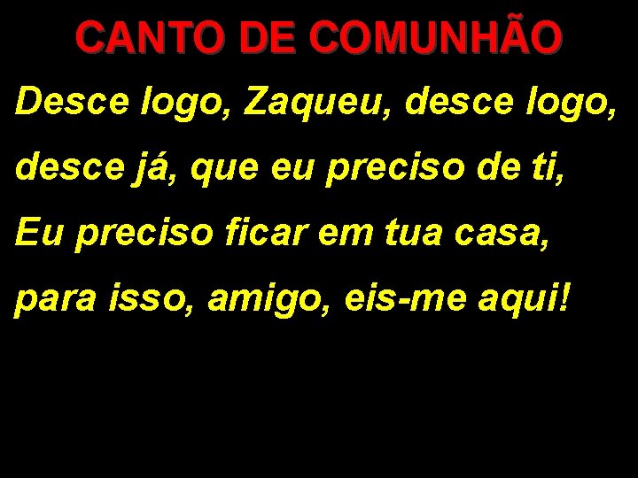 CANTO DE COMUNHÃO Desce logo, Zaqueu, desce logo, desce já, que eu preciso de CANTO DE COMUNHÃO Desce logo, Zaqueu, desce logo, desce já, que eu preciso de