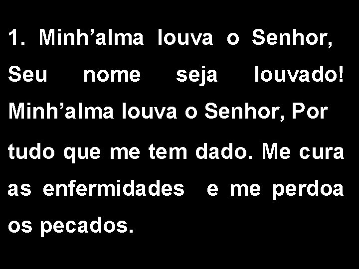 1. Minh’alma louva o Senhor, Seu nome seja louvado! Minh’alma louva o Senhor, Por