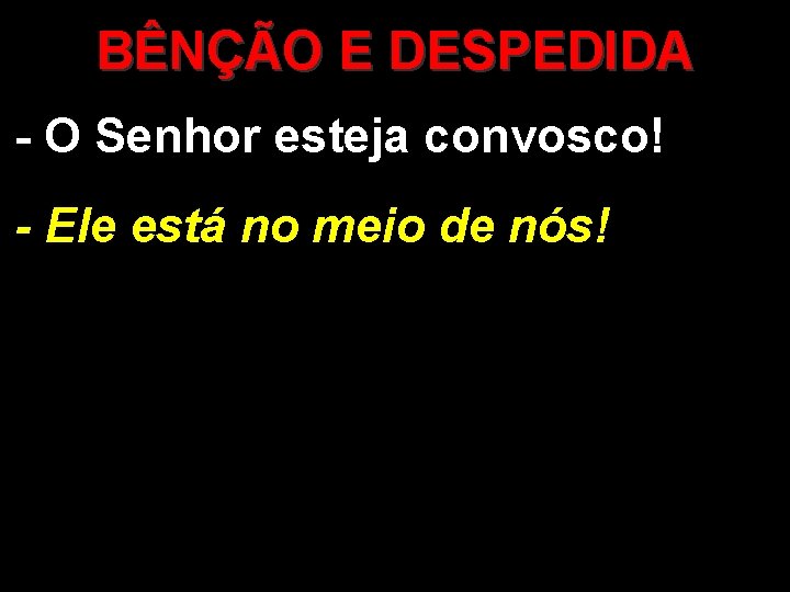 BÊNÇÃO E DESPEDIDA - O Senhor esteja convosco! - Ele está no meio de BÊNÇÃO E DESPEDIDA - O Senhor esteja convosco! - Ele está no meio de