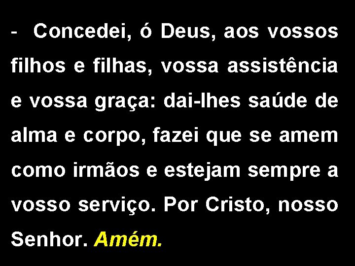 - Concedei, ó Deus, aos vossos filhos e filhas, vossa assistência e vossa graça: - Concedei, ó Deus, aos vossos filhos e filhas, vossa assistência e vossa graça:
