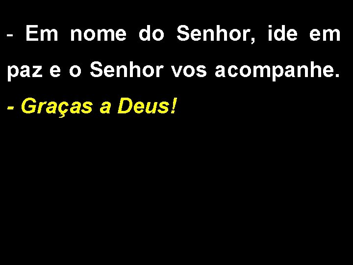 - Em nome do Senhor, ide em paz e o Senhor vos acompanhe. -