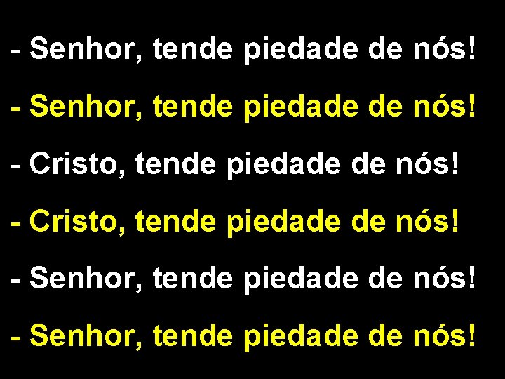 - Senhor, tende piedade de nós! - Cristo, tende piedade de nós! - Senhor,