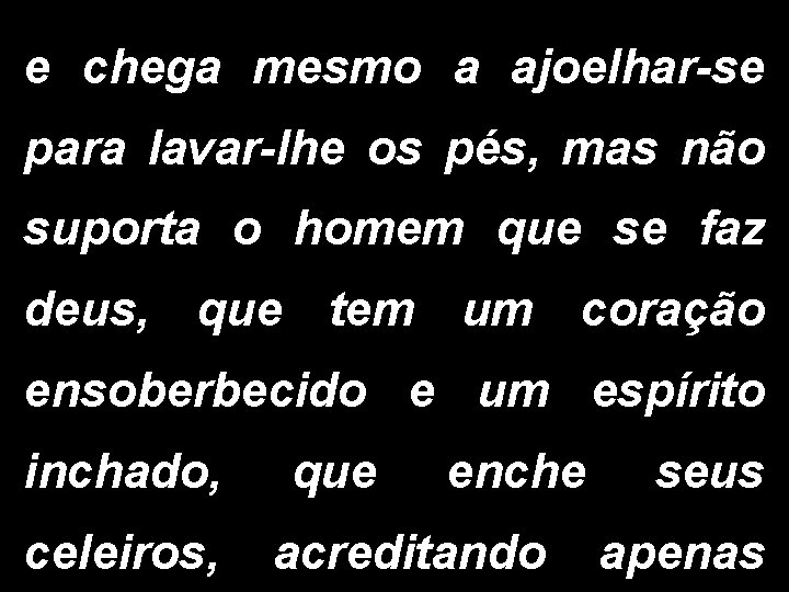 e chega mesmo a ajoelhar-se para lavar-lhe os pés, mas não suporta o homem