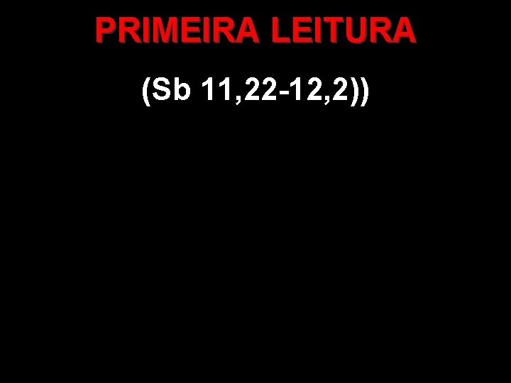 PRIMEIRA LEITURA (Sb 11, 22 -12, 2)) PRIMEIRA LEITURA (Sb 11, 22 -12, 2))