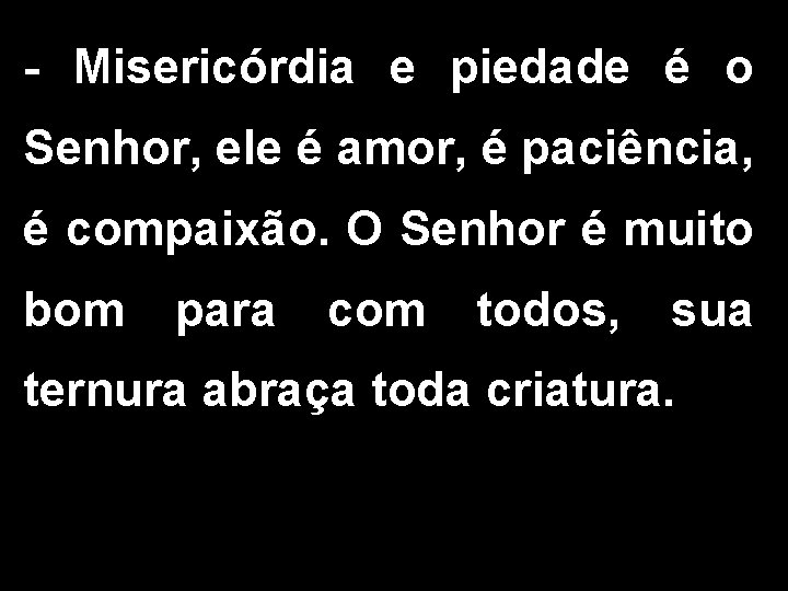 - Misericórdia e piedade é o Senhor, ele é amor, é paciência, é compaixão. - Misericórdia e piedade é o Senhor, ele é amor, é paciência, é compaixão.