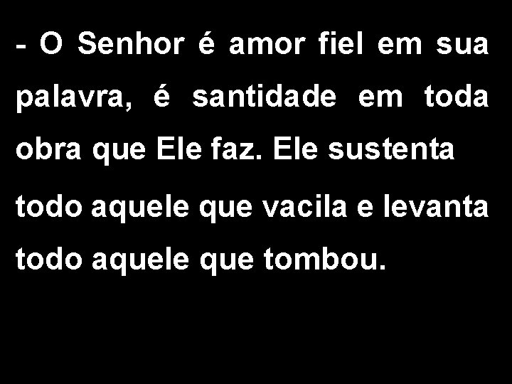 - O Senhor é amor fiel em sua palavra, é santidade em toda obra