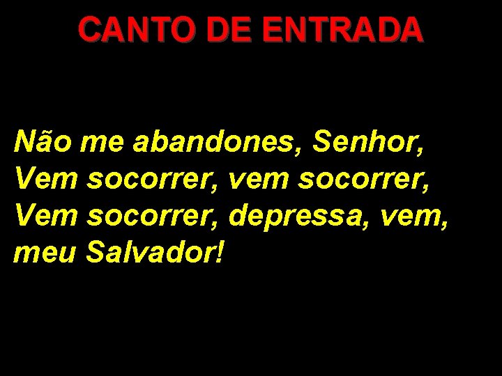 CANTO DE ENTRADA Não me abandones, Senhor, Vem socorrer, vem socorrer, Vem socorrer, depressa, CANTO DE ENTRADA Não me abandones, Senhor, Vem socorrer, vem socorrer, Vem socorrer, depressa,