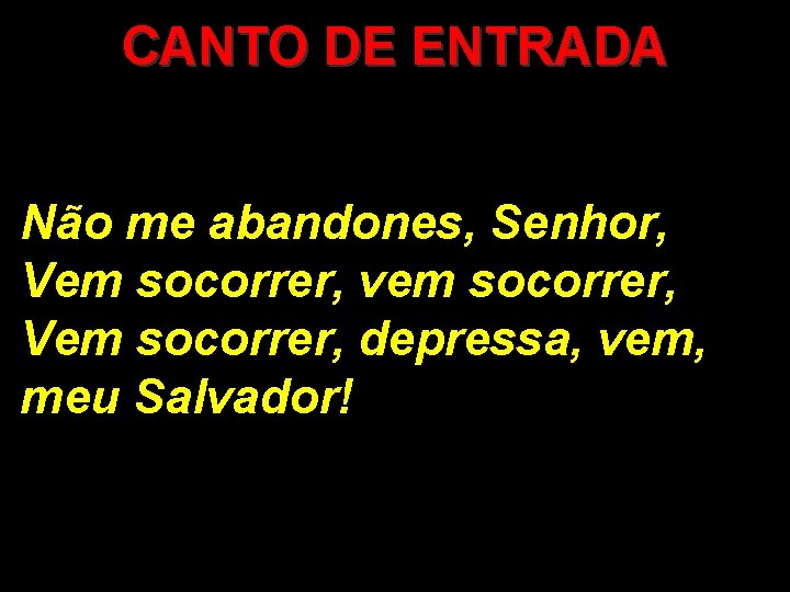 CANTO DE ENTRADA Não me abandones, Senhor, Vem socorrer, vem socorrer, Vem socorrer, depressa,