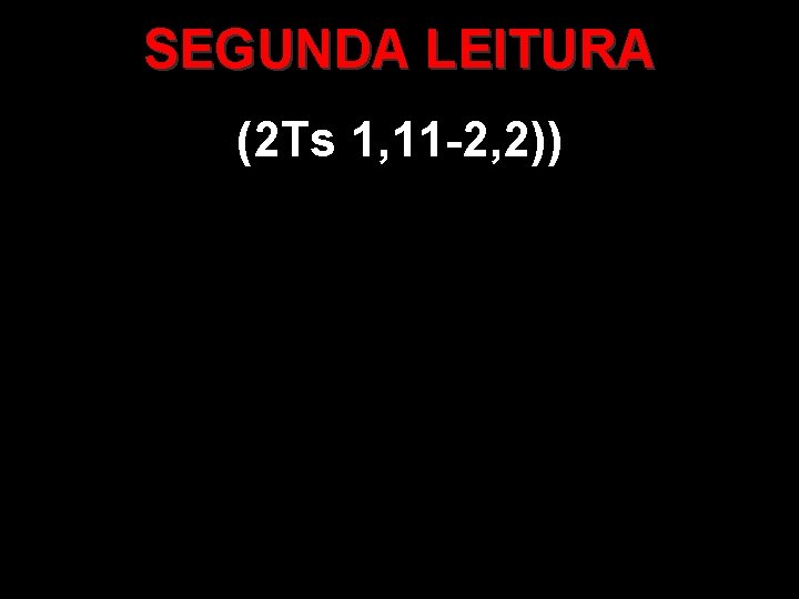 SEGUNDA LEITURA (2 Ts 1, 11 -2, 2)) 