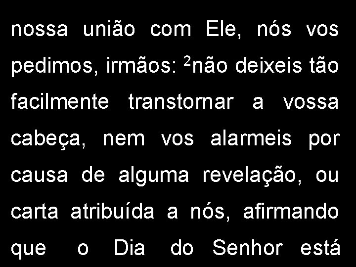 nossa união com Ele, nós vos pedimos, irmãos: 2 não deixeis tão facilmente transtornar nossa união com Ele, nós vos pedimos, irmãos: 2 não deixeis tão facilmente transtornar