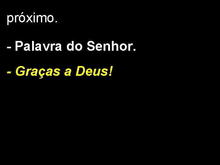 próximo. - Palavra do Senhor. - Graças a Deus! próximo. - Palavra do Senhor. - Graças a Deus!