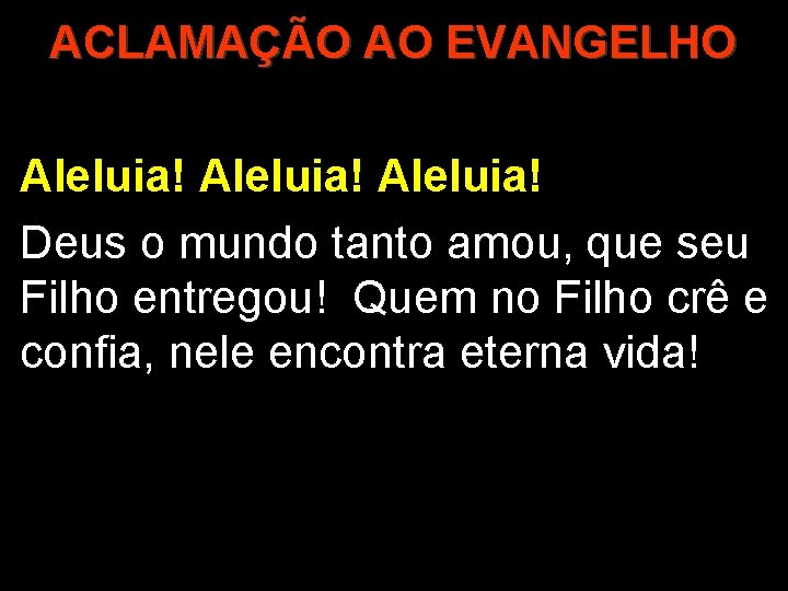 ACLAMAÇÃO AO EVANGELHO Aleluia! Deus o mundo tanto amou, que seu Filho entregou! Quem