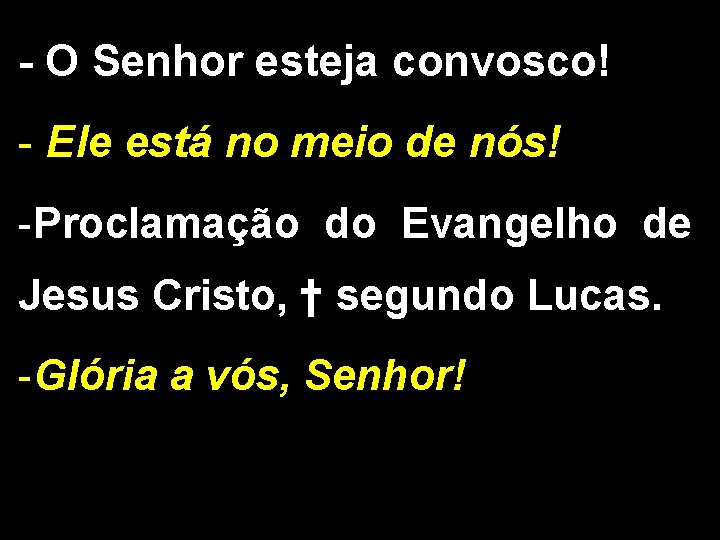 - O Senhor esteja convosco! - Ele está no meio de nós! -Proclamação do