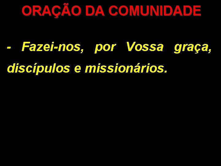 ORAÇÃO DA COMUNIDADE - Fazei-nos, por Vossa graça, discípulos e missionários. ORAÇÃO DA COMUNIDADE - Fazei-nos, por Vossa graça, discípulos e missionários.
