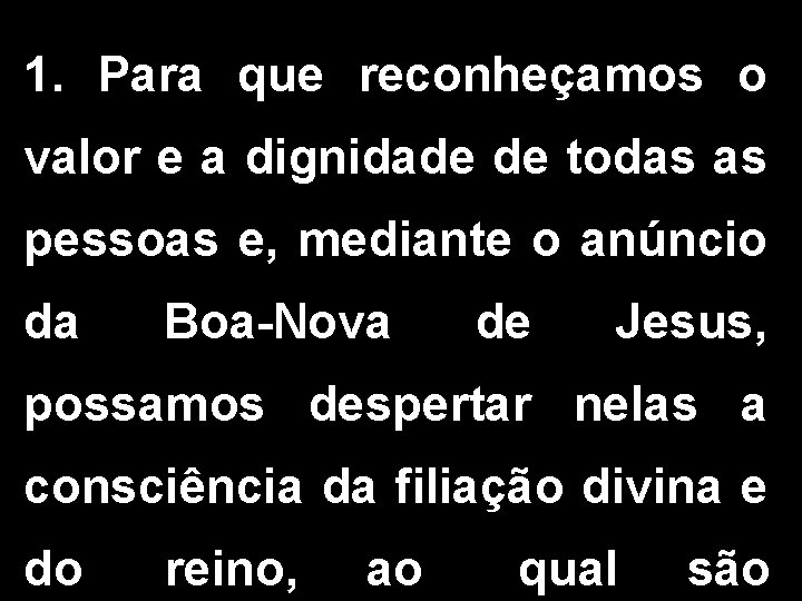 1. Para que reconheçamos o valor e a dignidade de todas as pessoas e,