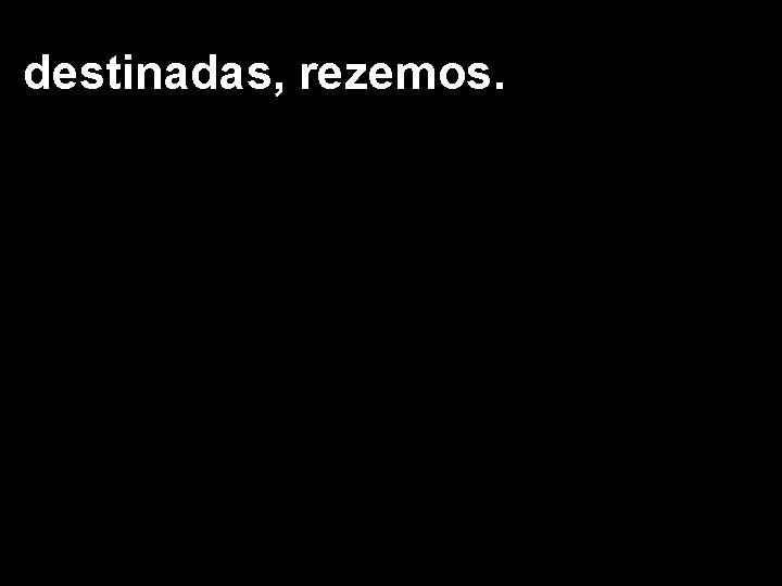 destinadas, rezemos. destinadas, rezemos.