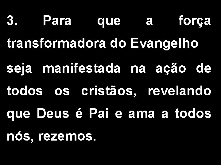 3. Para que a força transformadora do Evangelho seja manifestada na ação de todos 3. Para que a força transformadora do Evangelho seja manifestada na ação de todos