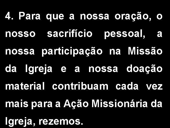 4. Para que a nossa oração, o nosso sacrifício pessoal, a nossa participação na 4. Para que a nossa oração, o nosso sacrifício pessoal, a nossa participação na