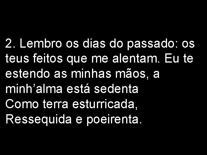 2. Lembro os dias do passado: os teus feitos que me alentam. Eu te 2. Lembro os dias do passado: os teus feitos que me alentam. Eu te