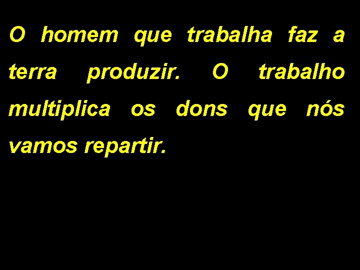 O homem que trabalha faz a terra produzir. O trabalho multiplica os dons que O homem que trabalha faz a terra produzir. O trabalho multiplica os dons que