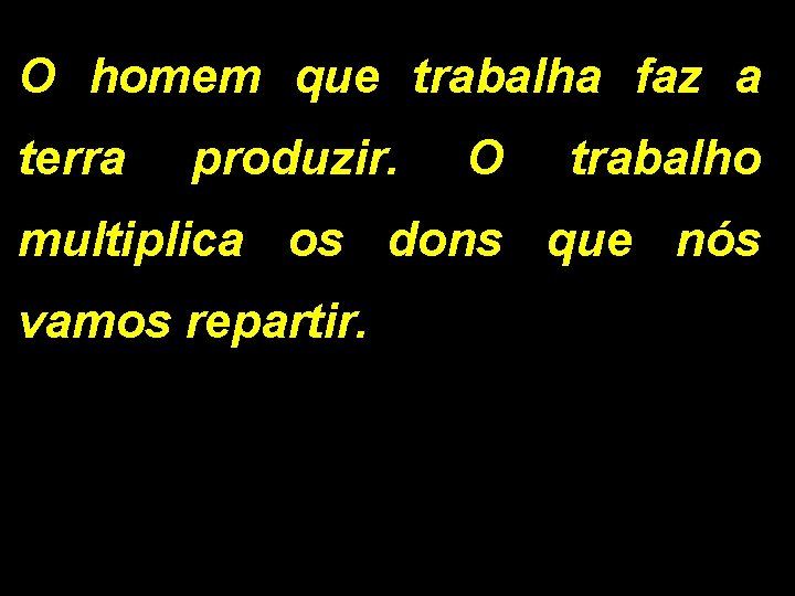 O homem que trabalha faz a terra produzir. O trabalho multiplica os dons que