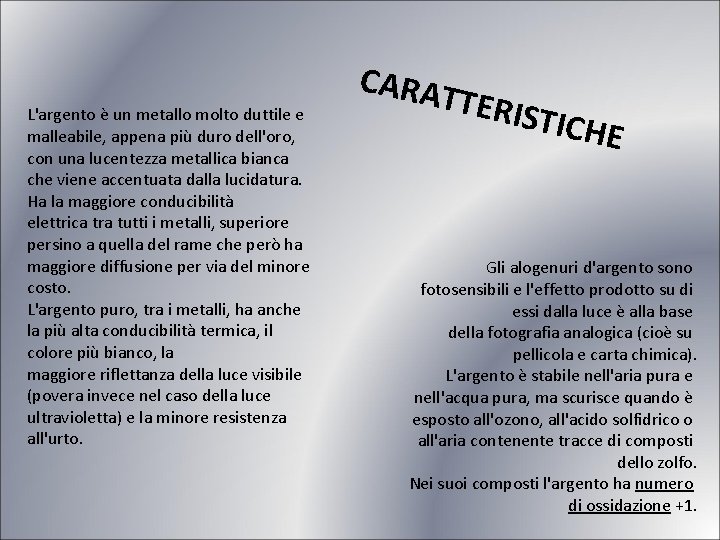 L'argento è un metallo molto duttile e malleabile, appena più duro dell'oro, con una